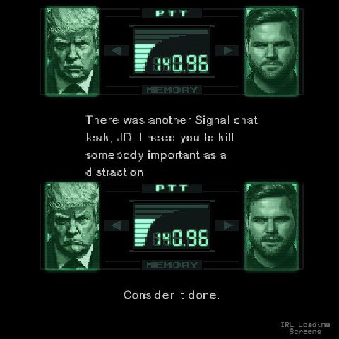 PTT There was another Signal chat leak, need you to kill somebody important as a distraction. 40.96 Consider it done. IRL Loading Screens