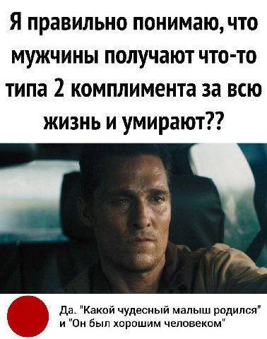 Я правильно понимаю, что мужчины получают что-то типа 2 комплимента за всю жизнь и умирают?? Да. "Какой чудесный родился" и "Он был хорошим человеком"