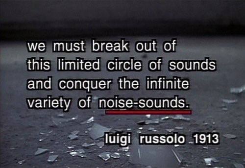 we must break out of this limited circle of sounds and conquer the infinite variety of noise-sounds. luigi russolo .1913