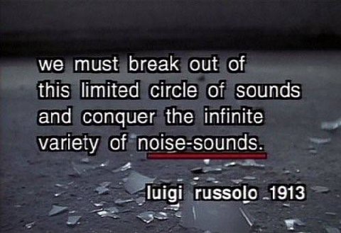 we must break out of this limited circle of sounds and conquer the infinite variety of noise-sounds. luigi russolo .1913