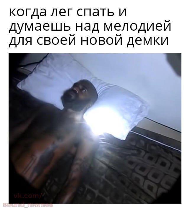 когда лег спать и думаешь над мелодией для своей новой демки