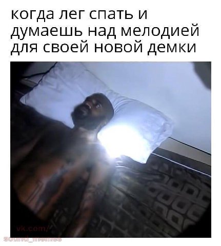 когда лег спать и думаешь над мелодией для своей новой демки