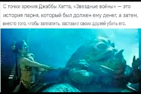 С точки зрения Джаббы Хатта, «Звездные войны» это история парня, который был должен ему денег, а затем, вместо того, чтобы заплатить, заставил своих друзей убить его.