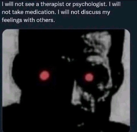 will not see a therapist or psychologist. will not take medication. will not discuss my feelings with others.