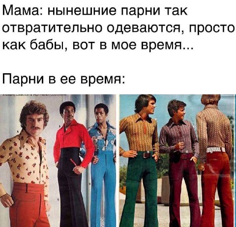 Мама: нынешние парни так отвратительно одеваются, просто как бабы, вот в мое время... Парни в ее время: och A we 4