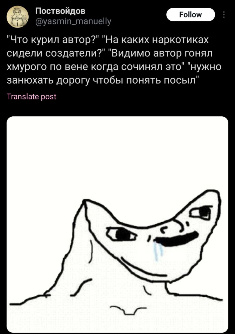 Поствойдов In "Что курил автор?" "На каких наркотиках сидели создатели?" "Видимо автор гонял хмурого по вене когда сочинял это нужно занюхать дорогу чтобы понять посыл" Translate post
