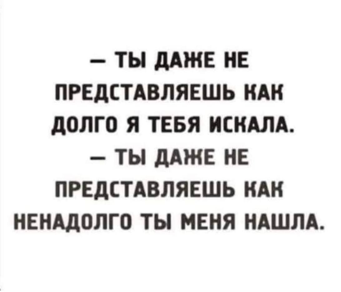 ТЫ HE ПРЕДСТАВЛЯЕШЬ НАК ДОЛГО Я ТЕБЯ ИСКАЛА. ТЫ HE ПРЕДСТАВЛЯЕШЬ НАК НЕНАДОЛГО ТЫ МЕНЯ НАШЛА.