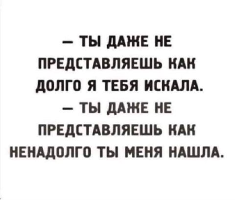 ТЫ HE ПРЕДСТАВЛЯЕШЬ НАК ДОЛГО Я ТЕБЯ ИСКАЛА. ТЫ HE ПРЕДСТАВЛЯЕШЬ НАК НЕНАДОЛГО ТЫ МЕНЯ НАШЛА.