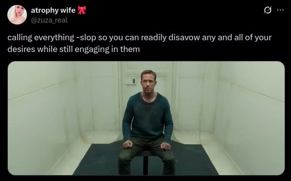 atrophy @zuza_real calling everything -slop so you can readily disavow any and all of your desires while still engaging in them
