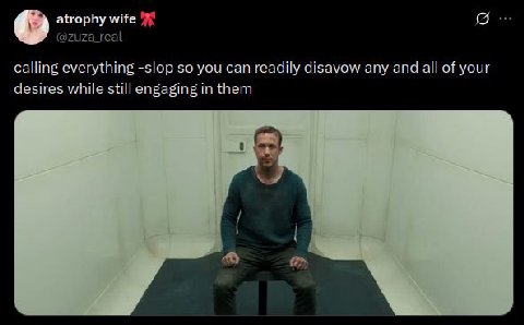 atrophy @zuza_real calling everything -slop so you can readily disavow any and all of your desires while still engaging in them