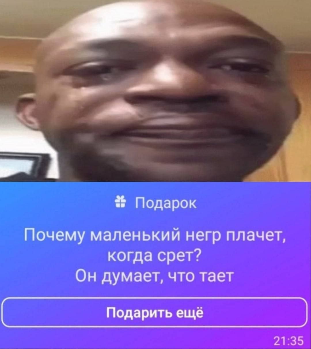 Подарок Почему маленький негр плачет, когда срет? Он думает, что тает Подарить ещё 21:35