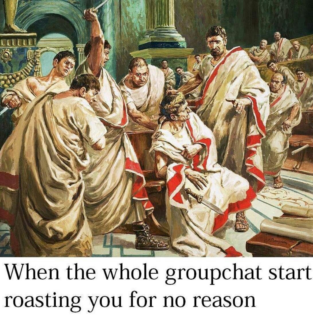 А я aN i 1 When the whole groupchat start roasting you for no reason