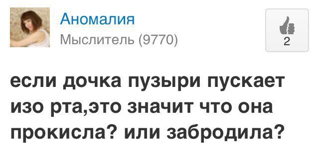 Аномалия Мыслитель (9770) 2 если дочка пузыри пускает изо рта,это значит что она прокисла? или забродила?