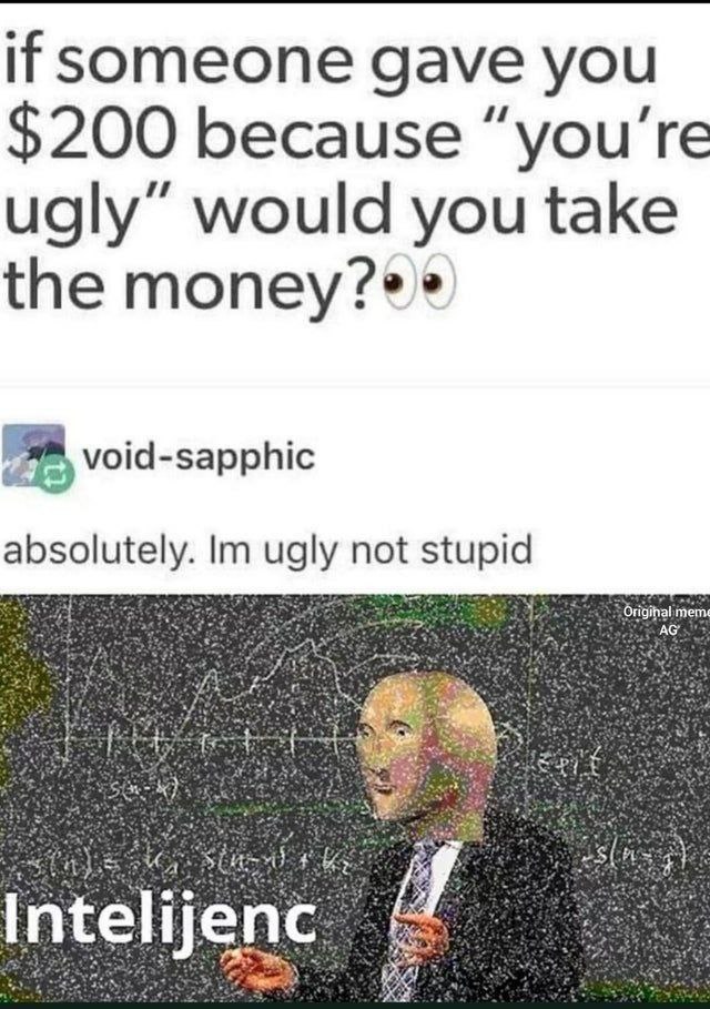 if Someone gave you $200 because ugly” would you take the A, void sapphic absolutely. ugly not stupid Origihalime