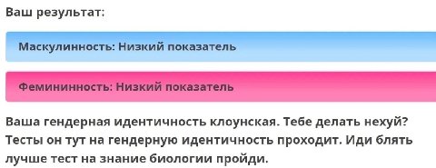 Ваш результат: у 7 Ваша гендерная идентичность клоунская. Тебе делать нехуй? Тесты он тут на гендерную идентичность проходит. Иди блять лучше тест на знание биологии пройди.