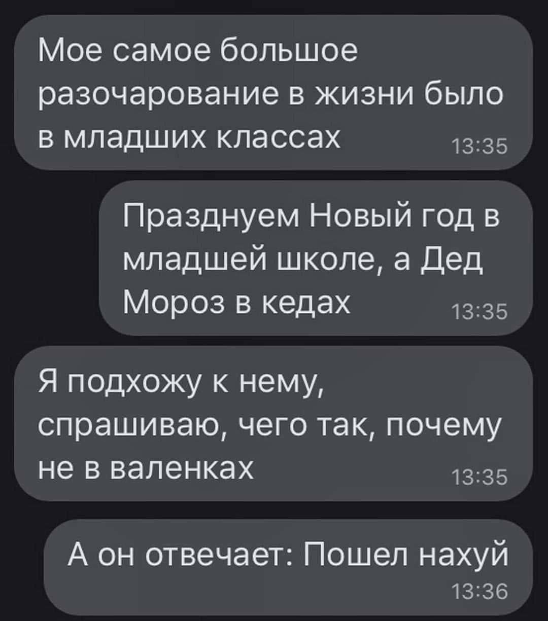 Мое самое большое разочарование в жизни было в младших классах Празднуем Новый год в младшей школе, а Дед Мороз в кедах Я подхожу к нему, спрашиваю, чего так, почему не в валенках А он отвечает: Пошел