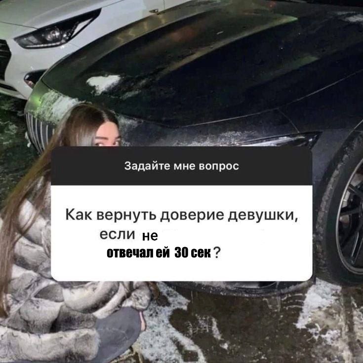 Задайте мне вопрос Как вернуть доверие девушки, если не отвечалей 30 сек?