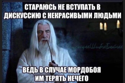 СТАРАЮСЬ НЕ ВСТУПАТЬ В ДИСКУССИЮ С НЕКРАСИВЫМИ ЛЮДЬМИ ВЕДЬ В СЛУЧАЕ МОРДОБОЯ ТЕРЯТЬ НЕЧЕГО
