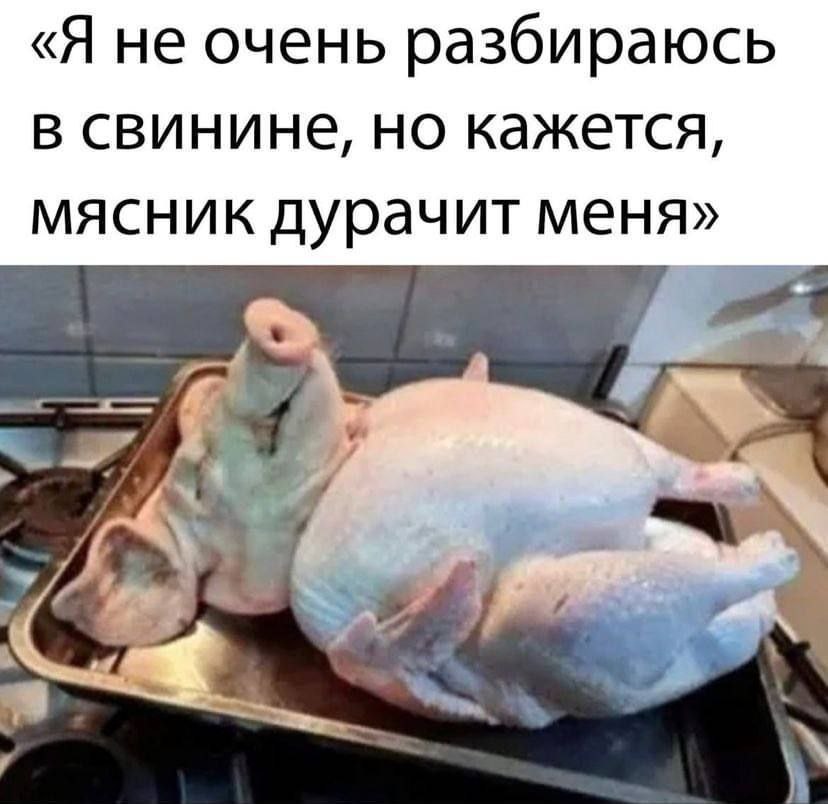 «Я не очень разбираюсь в свинине, но кажется, мясник Дурачит меня»