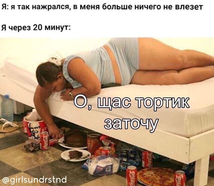 Я: я так нажрался, в меня больше ничего не влезет Я через 20 минут: ndrstnd