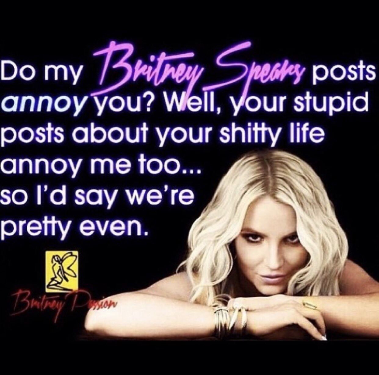 my posts annoy you? Well, $1 posts about your shifty life annoy me foo... so say we're ргеНу еуеп aT