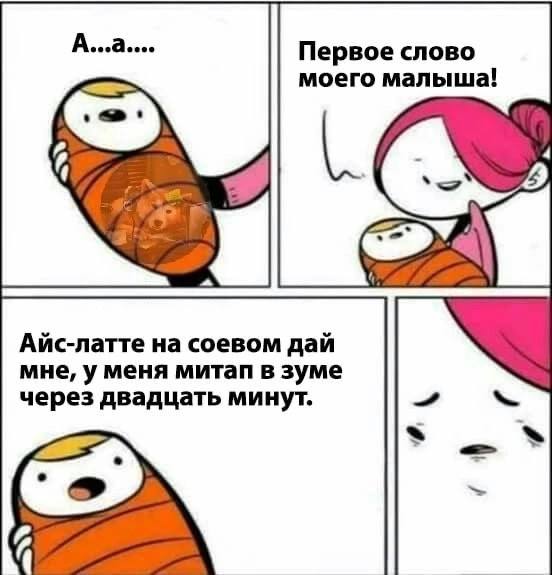 Первое слово моего малыша! Owe Айс-латте на соевом дай мне, у меня митап в зуме через двадцать минут. oN