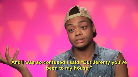 And was so confused said “But Jeremy you've been to my house."