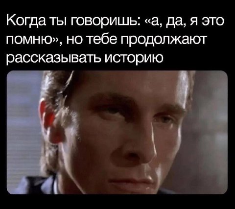 Когда ты говоришь: «а, да, я это помню», но тебе продолжают рассказывать историю