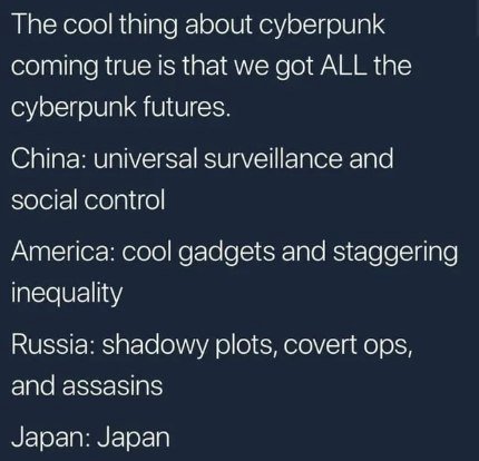 Тре cool thing about cyberpunk coming true Is that we got ALL the cyberpunk futures. China: universal surveillance and social control America: cool gadgets and staggering Inequality Russia: shadowy pl