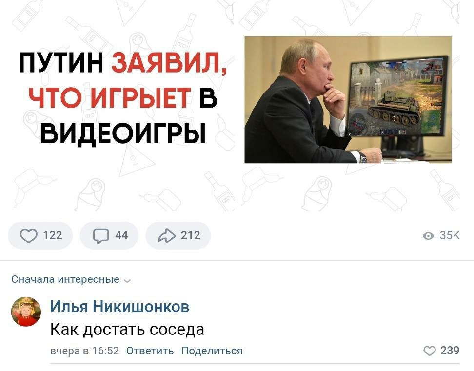 ПУТИН ЗАЯВИЛ, ЧТО ИГРЫЕТ В ВИДЕОИГРЫ 122 (2 44 212 Сначала интересные 6% Илья Никишонков 9 Как достать соседа вчера в 16:52 Ответить Поделиться 239