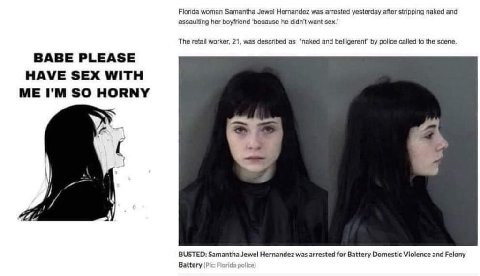 Florida woman Samantha Jewel Hernandez was arrested yesterday after stripping naked and assaulting her boyfriend ‘because he didn’t want sex." The retail worker, 21, was described as “naked and bellig