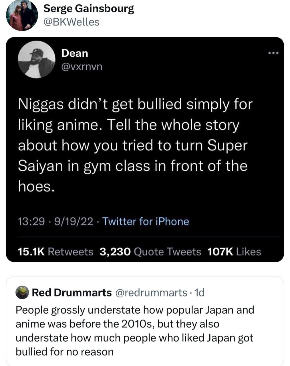 Serge Gainsbourg @BKWelles Dean @vxrnvn Niggas didn’t get bullied simply for liking anime. Tell the whole story about how you tried to turn Super Saiyan in gym class in front of the hoes 13:29 9/19/22