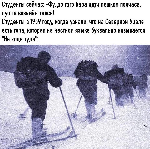 Студенты сейчас: до того бара идти пешком полчаса, лучше возьмём такси! Студенты в 1959 году, когда узнали, что на Северном Урале есть гора, которая на местном языке буквально называется "Не ходи туда