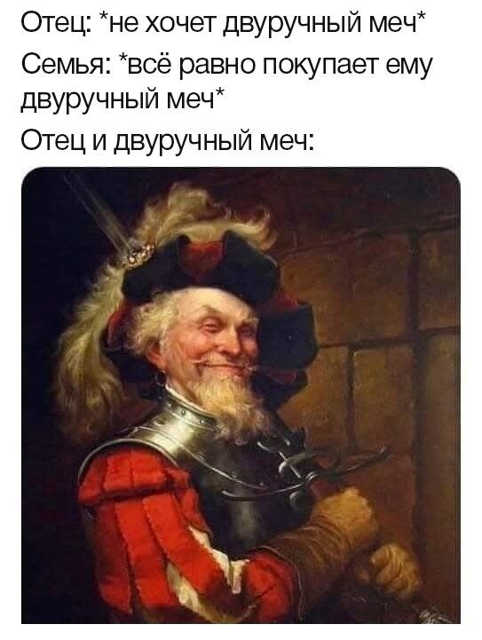 Отец: *не хочет двуручный меч* Семья: *всё равно покупает ему двуручный меч* Отец и двуручный меч:
