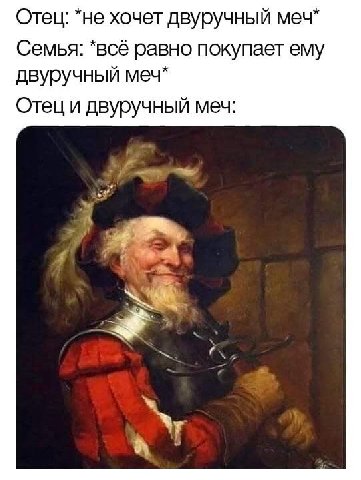 Отец: *не хочет двуручный меч* Семья: *всё равно покупает ему двуручный меч* Отец и двуручный меч: