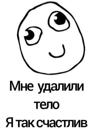 Мне удалили тело Я так счастлив