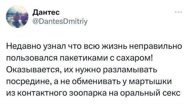 Дантес @DantesDmitriy Недавно узнал что всю жизнь неправильно пользовался пакетиками с сахаром! Оказывается, нужно разламывать посредине, а не обменивать у мартышки из контактного зоопарка на оральный