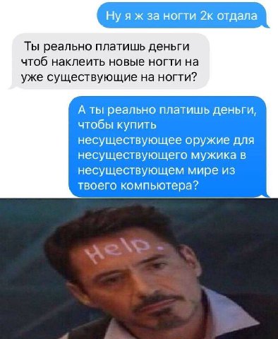 Ты реально платишь деньги чтоб наклеить новые ногти на уже существующие на ногти? А ты реально платишь деньги, чтобы купить несуществующее оружие для несуществующего мужика в несуществующем мире из тв