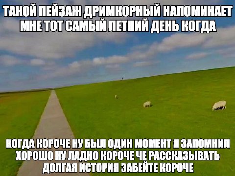 ТАКОЙ ПЕЙЗАЖ ДРИМКОРНЫЙ НАПОМИНАЕТ МНЕТОТ САМЫЙ ЛЕТНИЙ ДЕНЬ КОГДА КОГДА КОРОЧЕ НУ БЫЛ ОДИН МОМЕНТ Я ЗАПОМНИЛ ХОРОШО НУ ЛАДНО КОРОЧЕЧЕ РАССКАЗЫВАТЬ ДОЛГАЯ ИСТОРИЯ ЗАБЕИТЕ КОРОЧЕ