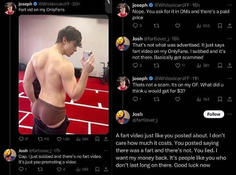 A joseph on my OnlyFans Nope. You ask for itin DMs and а paid price Josh not what was advertised. It just says fart video my OnlyFans. subbed and it’s not there. Basically got scammed joseph Thats not