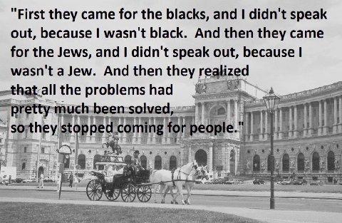 First they came for the blacks, and didn't speak out, because wasn't black. And then they came for the Jews, and didn't speak out, because wasn't a Jew. And then they the problems had ПОС ‘or sorth ri
