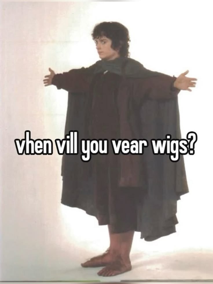 you vear wigs’