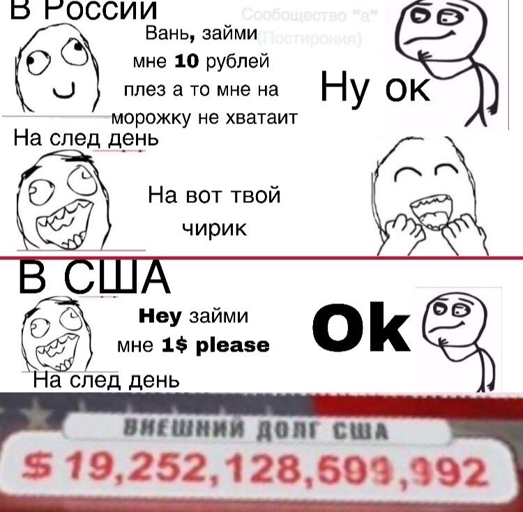 Вань, займи мне 10 рублей плез а то мне на у морожку не хватаит На след день вот твой чирик Неу займи мне 1$ please На след день ВНЕШНИЙ ДОЛГ США 19,252,128,593,392