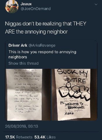 Jeaux @JoeOnDemand Niggas don't be realizing that THEY ARE the annoying neighbor Driver Ark @ArksRevenge This is how you respond to annoying neighbors Show this thread Nob New у have ely if Хохо 26/08