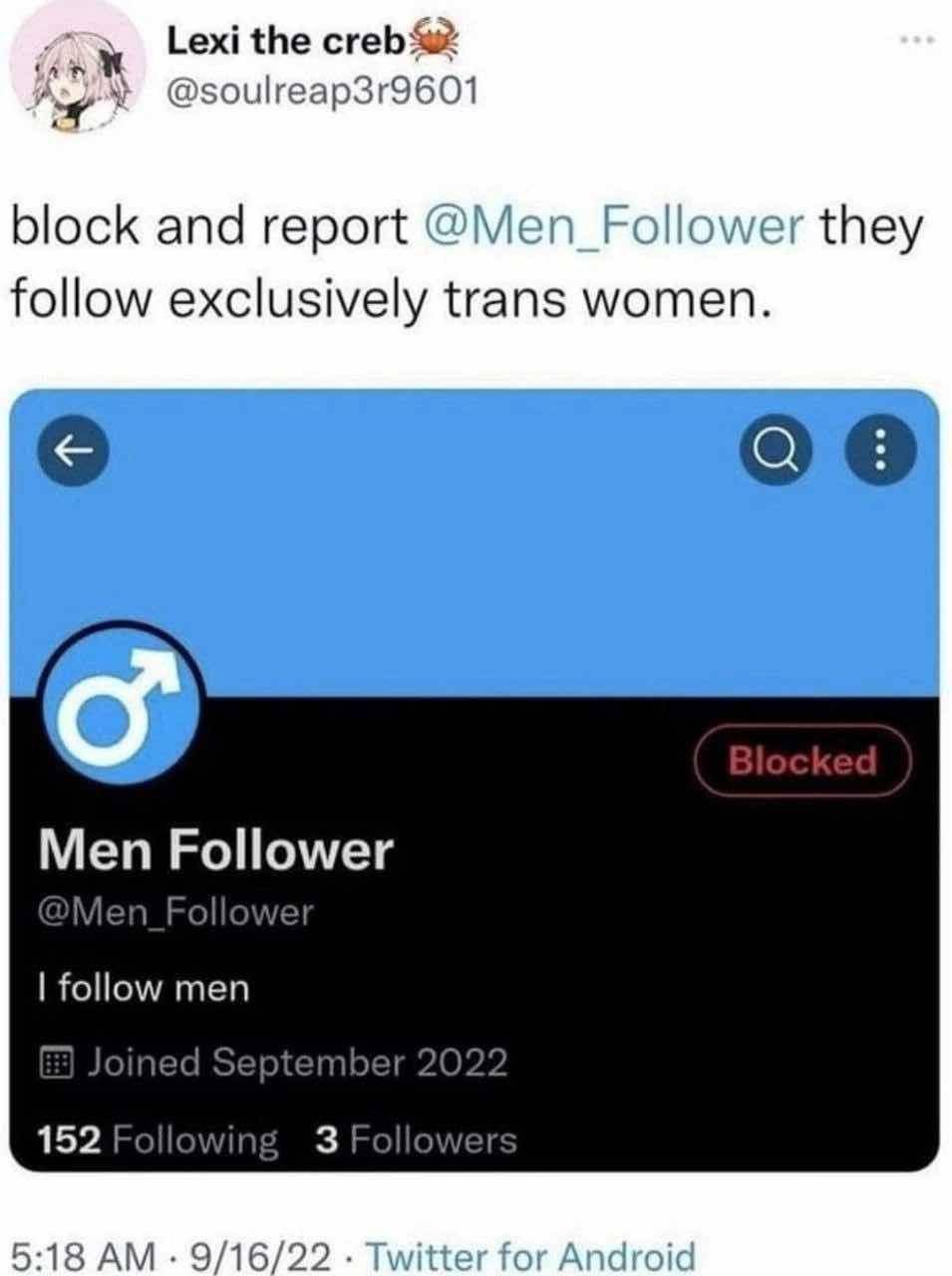 Lexi the @soulreap3r9601 block and report they follow exclusively trans women. Men Follower follow men Joined September 2022 152 Following 3 Followe 5:18 9/16/22