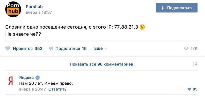 Pornhub вчера в 18:37 Словили одно посещение сегодня, с этого 77.88.21.3 Не знаете чей? Нравится 352 Поделиться 16 Ещё 17К Показать все 96 комментариев Яндекс Нам 20 лет. Имеем право. вчера в 20:47 От