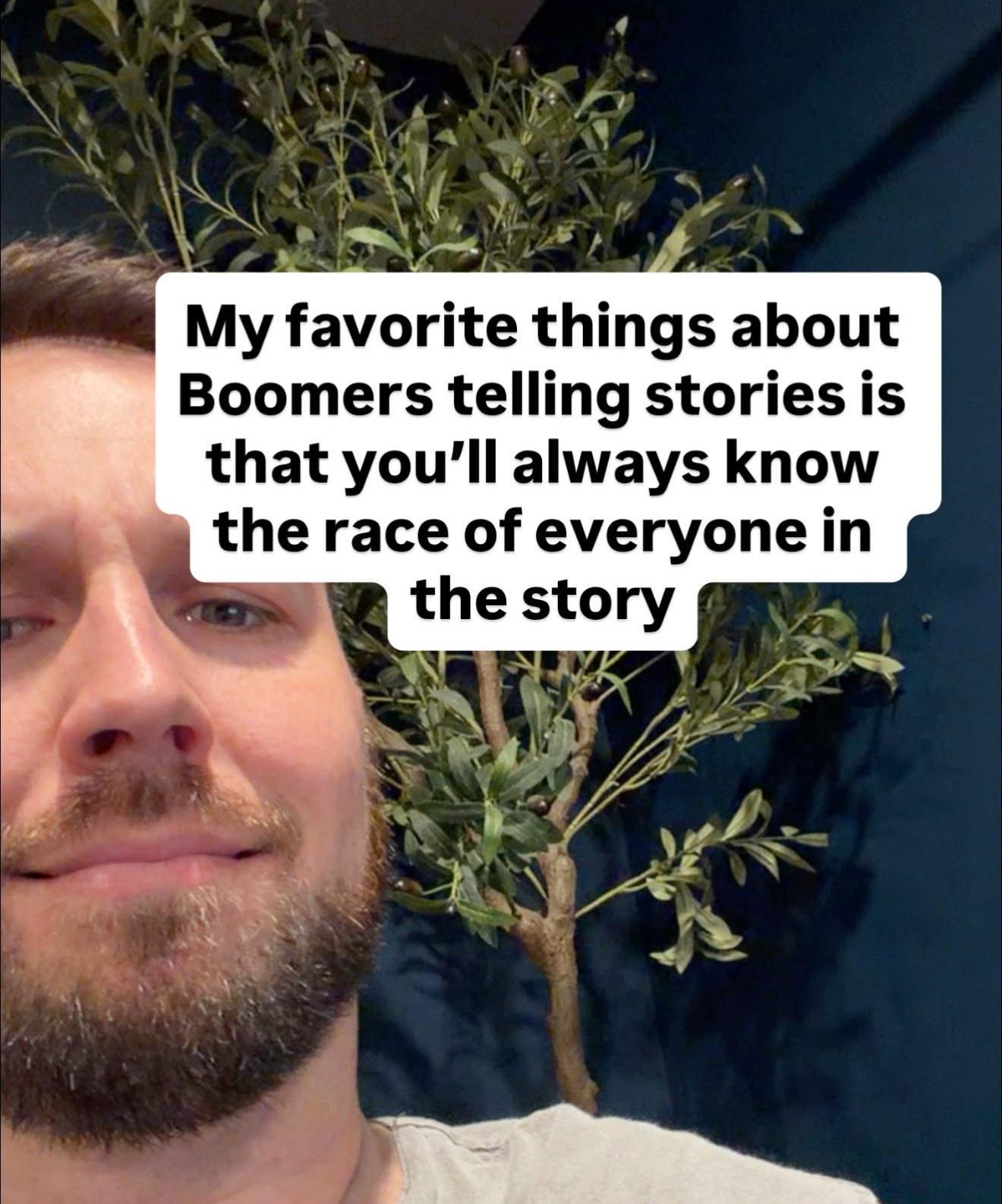 My favorite things about Boomers telling stories is that you'll always know the race of everyone in the story