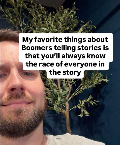 My favorite things about Boomers telling stories is that you'll always know the race of everyone in the story
