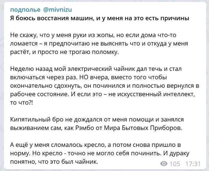 подполье @mivnizu Я боюсь восстания машин, меня на это есть причины Не скажу, что у меня руки из жопы, но если дома что-то ломается я предпочитаю не выяснять что и откуда у меня растёт, и просто не тр