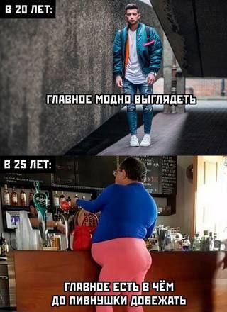 В 20 ЛЕТ: ГЛАВНОЕ МОДНО ВЫГЛЯДЕТ В 25 ЛЕТ: 3 4 ГЛАВНОЕ ЕСТЬ В ЧЁМ ДО ПИВНУШКИ ДОБЕЖАТЬ